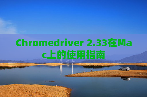 Chromedriver 2.33在Mac上的使用指南