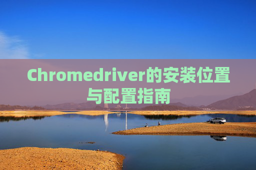 Chromedriver的安装位置与配置指南