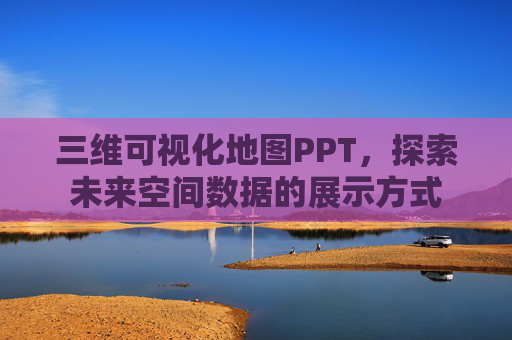 三维可视化地图PPT，探索未来空间数据的展示方式