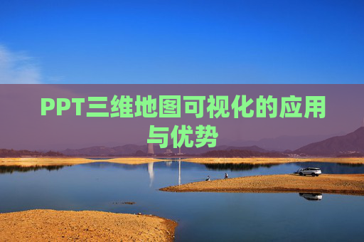 PPT三维地图可视化的应用与优势